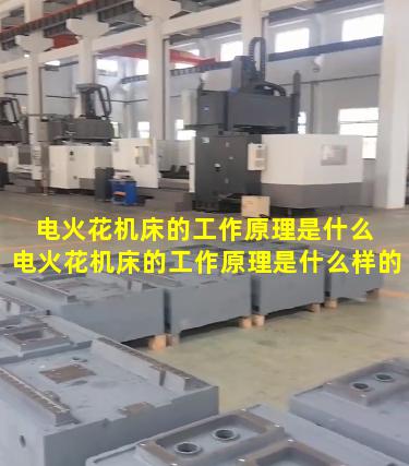 电火花机床的工作原理是什么 电火花机床的工作原理是什么样的